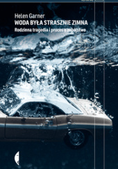 Okładka książki Woda była strasznie zimna. Rodzinna tragedia i proces o zabójstwo Helen Garner