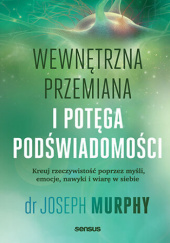 Okładka książki Wewnętrzna przemiana i potęga podświadomości : kreuj rzeczywistość poprzez myśli, emocje, nawyki i wiarę w siebie. Joseph Murphy