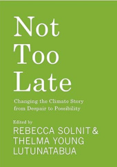 Okładka książki Not Too Late: Changing the Climate Story from Despair to Possibility Rebecca Solnit