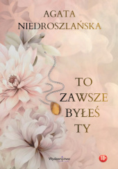 Okładka książki To zawsze byłeś Ty Agata Niedroszlańska