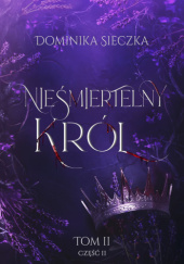 Okładka książki Nieśmiertelny król. Część II Dominika Sieczka