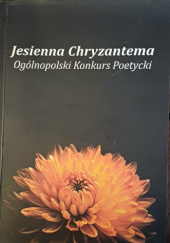 Okładka książki Jesienna Chryzantema Ogólnopolski Konkurs Poetycki Małgorzata Borzeszkowska,&nbsp;Magdalena Cybulska,&nbsp;Jerzy Fryckowski,&nbsp;Wioletta Arleta Jaworska,&nbsp;Gojny-Zbierowska Milena,&nbsp;Luiza Wilczyńska