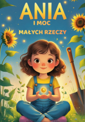 Okładka książki Ania i moc małych rzeczy. Bajka terapeutyczna o budowaniu poczucia własnej wartości Lesław Kamionka
