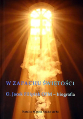 Okładka książki W zapachu świętości. O. Jacek Filipiak – biografia Natalis Marcin Stube