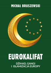 Okładka książki Eurokalifat. Dżihad, gangi i islamizacja Europy autora Michał Bruszewski, 9788368123562