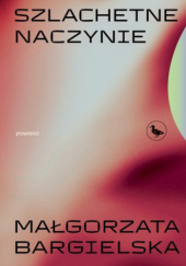 Okładka książki Szlachetne naczynie Małgorzata Bargielska