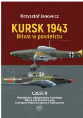 Okładka książki Kursk 1943. Bitwa w powietrzu. Część 2. Południowy odcinek Łuku Kurskiego. Bitwa pod Prochorowką i przygotowania do operacji Rumiancew Krzysztof Janowicz