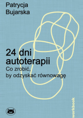 Okładka książki 24 dni autoterapii. Co zrobić, by odzyskać równowagę. Workbook Patrycja Bujarska