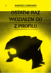 Okładka książki Ostatni raz widziałem go z profilu Andrzej Zamojski