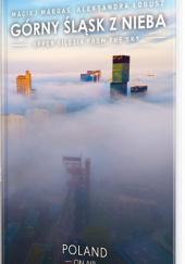 Okładka książki Górny Śląsk z nieba. Upper Silesia from the sky Aleksandra Łogusz,&nbsp;Maciej Margas