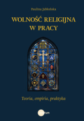 Okładka książki Wolność religijna w pracy. Teoria, empiria, praktyka Paulina Jabłońska
