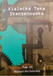 Okładka książki Kielecka Teka Skansenowska. Tom VI Krzysztof Karbownik,&nbsp;Damian Kozłowski,&nbsp;Sławomir Kurzak,&nbsp;praca zbiorowa