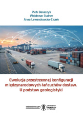 Okładka książki Ewolucja przestrzennej konfiguracji międzynarodowych łańcuchów dostaw. U podstaw geologistyki Piotr Banaszyk,&nbsp;Waldemar W. Budner,&nbsp;Anna Lewandowska-Ciszek
