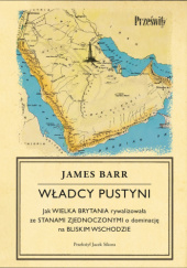 Władcy Pustyni: Jak Wielka Brytania rywalizowała ze Stanami Zjednoczonymi o dominację na Bliskim Wschodzie - James Barr