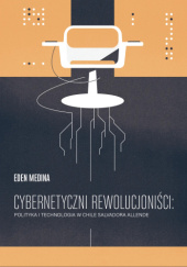 Cybernetyczni rewolucjoniści: polityka i technologia w Chile Salvadora Allende