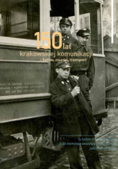 Okładka książki 150 lat krakowskiej komunikacji - ludzie, miasto, transport Marek Gancarczyk,&nbsp;Jacek Kołodziej