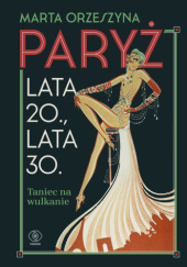 Okładka książki Paryż. Lata 20., lata 30. Taniec na wulkanie Marta Orzeszyna