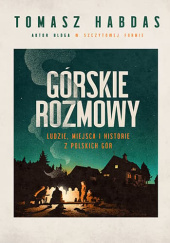Okładka książki Górskie rozmowy. Ludzie, miejsca i historie z polskich gór Tomasz Habdas
