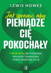 Okładka książki Jak sprawić, aby pieniądze cię pokochały. 7 sposobów, aby osiągnąć wolność finansową i wieść bogatsze życie Lewis Howes