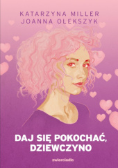 Okładka książki Daj się pokochać dziewczyno Katarzyna Miller,&nbsp;Joanna Olekszyk