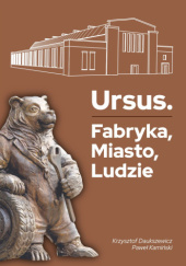 Okładka książki Ursus. Fabryka, miasto, ludzie. Krzysztof Daukszewicz,&nbsp;Paweł Aleksander Kamiński