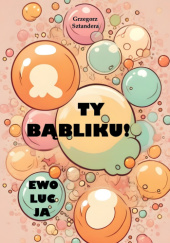 Okładka książki Ty Bąbliku! Ewolucja Grzegorz Sztandera