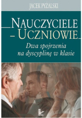 Okładka książki Nauczyciele – uczniowie. Dwa spojrzenia na dyscyplinę w klasie Jacek Pyżalski