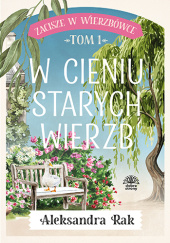 Okładka książki W cieniu starych wierzb Aleksandra Rak