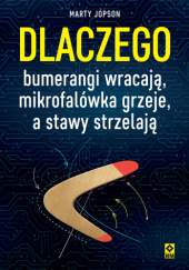 Okładka książki Dlaczego bumerangi wracają, mikrofalówka grzeje, a stawy strzelają Marty Jopson