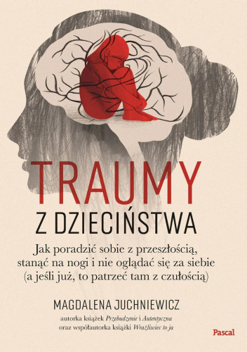 Traumy z dzieciństwa. Jak poradzić sobie z przeszłością, stanąć na nogi i nie oglądać się za siebie (a jeśli już, to patrzeć tam z czułością)