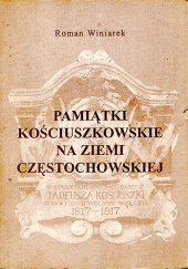 Okładka książki Pamiątki kościuszkowskie na Ziemi Częstochowskiej. Śladami Pierwszego Naczelnika Polaków Roman Winiarek