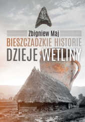 Okładka książki Bieszczadzkie historie. Dzieje Wetliny Zbigniew Maj