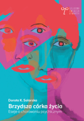 Okładka książki Brzydsza córka życia. Eseje o chorowaniu psychicznym Dorota Kożusznik-Solarska