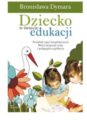 Okładka książki Dziecko w świecie edukacji. Przykłady zajęć kompleksowych. Bliżej integracji osoby i pedagogiki współbycia Bronisława Dymara