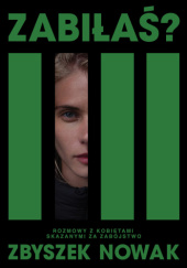 Okładka książki Zabiłaś? Rozmowy z kobietami skazanymi za zabójstwo autora Zbyszek Nowak, 9788328739055