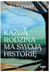 Okładka książki Każda rodzina ma swoją historię. Jak dziedziczymy miłość i stratę Julia Samuel