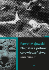 Okładka książki Najdalsza północ człowieczeństwa. Eseje o przemocy Paweł Majewski