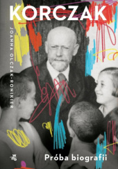 Korczak. Próba biografii Joanna Olczak-Ronikier