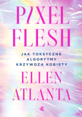 Okładka książki Pixel Flesh. Jak toksyczne algorytmy krzywdzą kobiety Ellen Atlanta