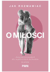 Jak rozmawiać o miłości. Antyczny przewodnik dla współczesnych kochanków
