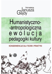 Okładka książki Humanistyczno-antropologiczna ewolucja pedagogiki kultury. Konsekwencje dla teorii i praktyki Janusz Gajda