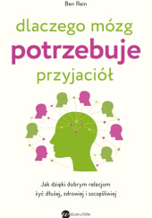 Okładka książki Dlaczego mózg potrzebuje przyjaciół. Jak dzięki dobrym relacjom żyć dłużej, zdrowiej i szczęśliwiej. Ben Rein