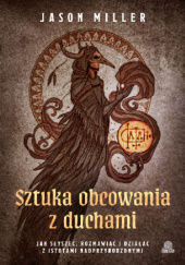 Okładka książki Sztuka obcowania z duchami. Jak słyszeć, rozmawiać i działać z istotami nadprzyrodzonymi Jason Miller