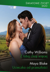 Okładka książki Z toba chcę więcej; Ucieczka od przeszłości Maya Blake,&nbsp;Cathy Williams