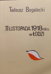 Okładka książki 11 listopada 1918 roku w Łodzi. Tadeusz Zbigniew Bogalecki