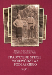 Okładka książki TRADYCYJNE STROJE WOJEWÓDZTWA PODLASKIEGO CZ. I Elżbieta Piskorz-Branekova, Aleksandra Pluta