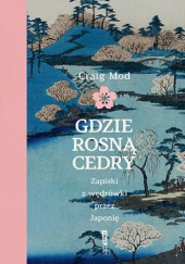 Okładka książki Gdzie rosną cedry. Zapiski z wędrówki przez Japonię Craig Mod