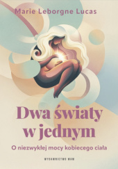 Okładka książki Dwa światy w jednym. O niezwykłej mocy kobiecego ciała autora Marie Leborgne Lucas, 9788327747068