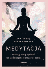 Okładka książki Medytacja. Odkryj swój sposób na uspokojenie umysłu i ciała Agnieszka Passendorfer