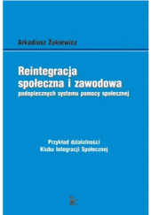 Okładka książki Reintegracja społeczna i zawodowa podopiecznych systemu pomocy społecznej Arkadiusz Żukiewicz